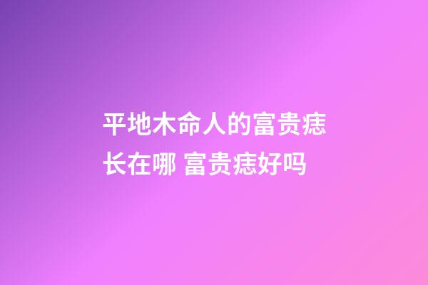 平地木命人的富贵痣长在哪 富贵痣好吗